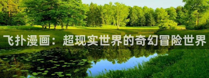 歪歪漫画免费阅读官网：飞扑漫画：超现实世界的奇幻冒险世界